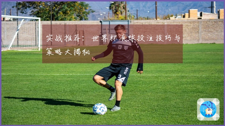实战推荐：世界杯滚球投注技巧与策略大揭秘