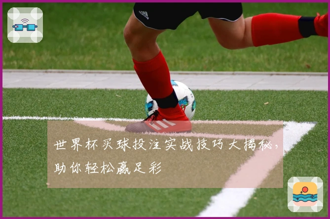 世界杯买球投注实战技巧大揭秘，助你轻松赢足彩