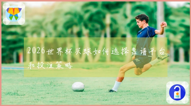 2026世界杯买球如何选择靠谱平台和投注策略