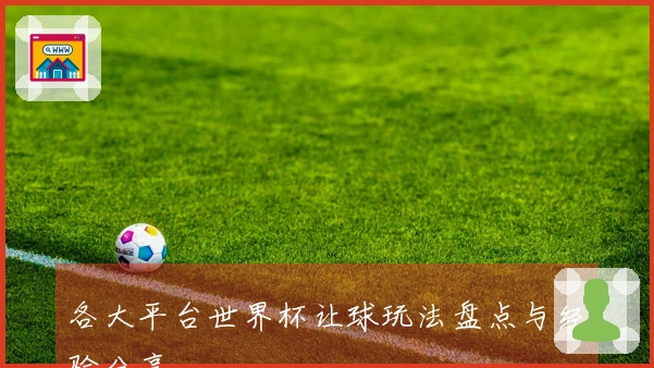 各大平台世界杯让球玩法盘点与经验分享