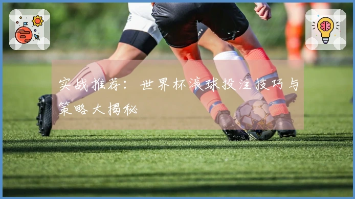 实战推荐：世界杯滚球投注技巧与策略大揭秘