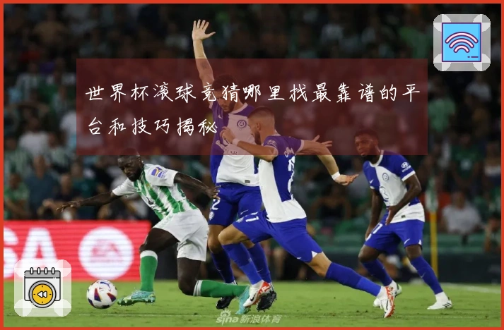 世界杯滚球竞猜哪里找最靠谱的平台和技巧揭秘