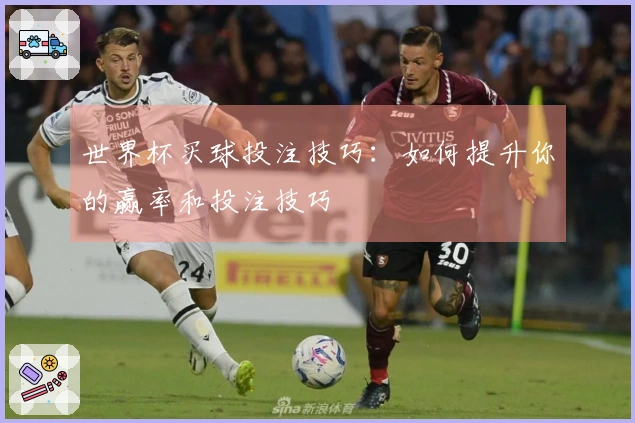 世界杯买球投注技巧：如何提升你的赢率和投注技巧