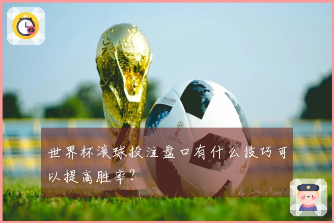 世界杯滚球投注盘口有什么技巧可以提高胜率？