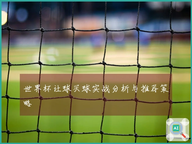 世界杯让球买球实战分析与推荐策略