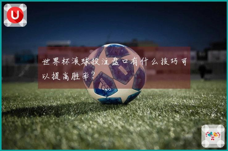 世界杯滚球投注盘口有什么技巧可以提高胜率？