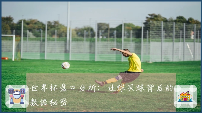 世界杯盘口分析：让球买球背后的数据秘密